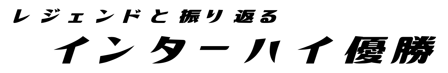 レジェンドと振り返る　インターハイ優勝